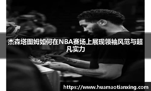 杰森塔图姆如何在NBA赛场上展现领袖风范与超凡实力