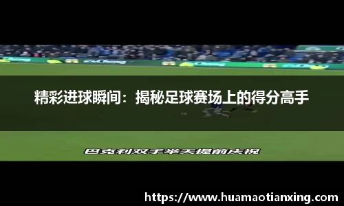 精彩进球瞬间：揭秘足球赛场上的得分高手
