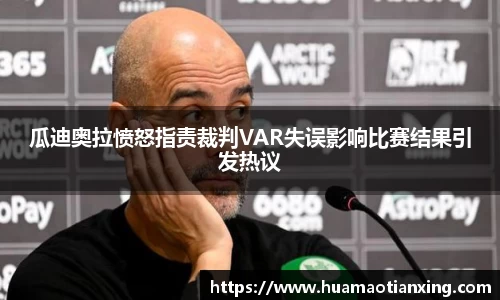 瓜迪奥拉愤怒指责裁判VAR失误影响比赛结果引发热议